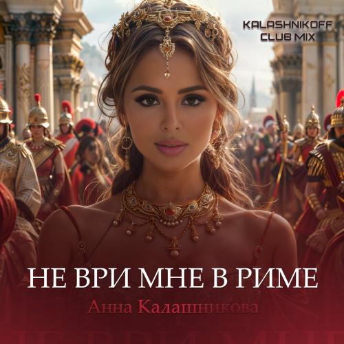 Анна Калашникова - Не Ври Мне в Риме (Kalashnikoff Сlub Mix) Анна Калашникова - Не Ври Мне в Риме (Kalashnikoff Сlub Mix)