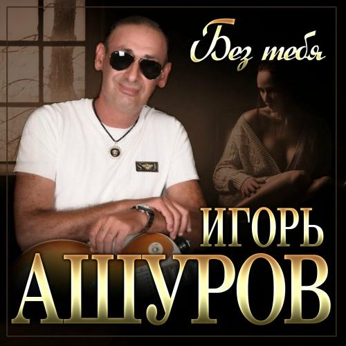 Игорь Ашуров - Без Тебя Игорь Ашуров - Без Тебя