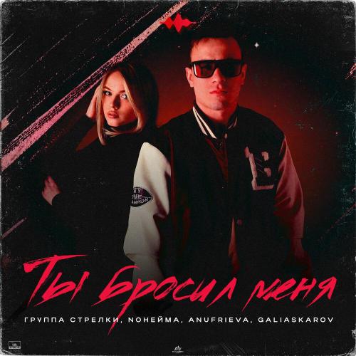 группа СТРЕЛКИ, NoНейма, AnufriEva, Galiaskarov - Ты бросил меня группа СТРЕЛКИ, NoНейма, AnufriEva, Galiaskarov - Ты бросил меня