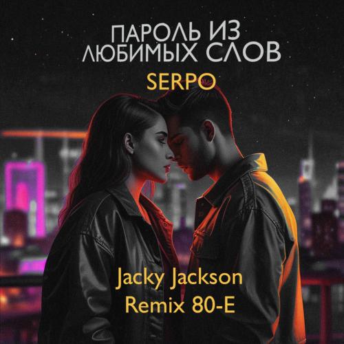 SERPO feat. Jacky Jackson - Пароль Из Любимых Слов (Jacky Jackson Remix 80-e)